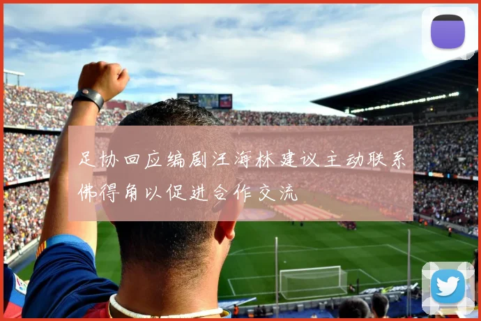 足协回应编剧汪海林建议主动联系佛得角以促进合作交流