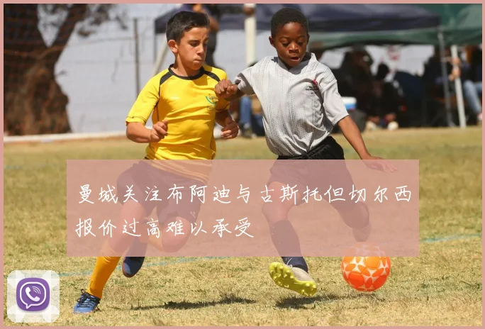 曼城关注布阿迪与古斯托但切尔西报价过高难以承受
