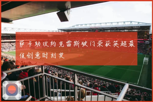 萨卡助攻约克雷斯破门荣获英超最佳创意时刻奖
