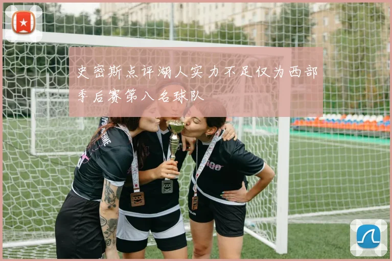 史密斯点评湖人实力不足仅为西部季后赛第八名球队
