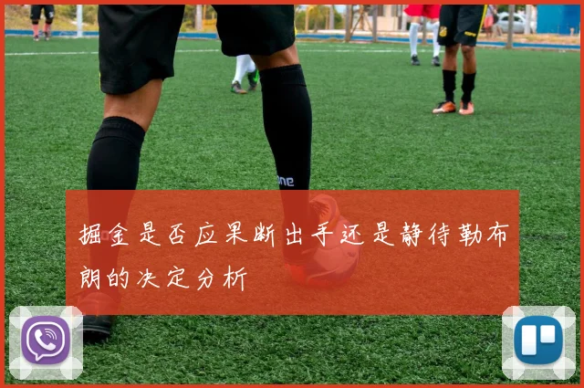 掘金是否应果断出手还是静待勒布朗的决定分析