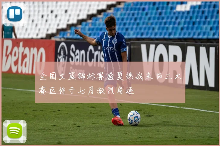 全国女篮锦标赛盛夏热战来临三大赛区将于七月激烈角逐
